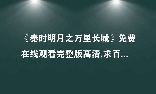 《秦时明月之万里长城》免费在线观看完整版高清,求百度网盘资源