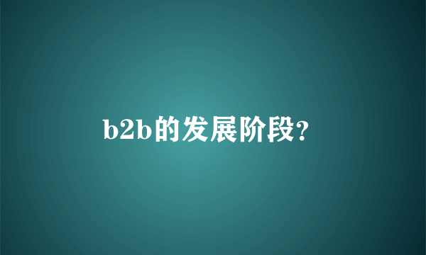 b2b的发展阶段？