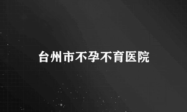 台州市不孕不育医院