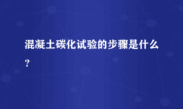 混凝土碳化试验的步骤是什么？