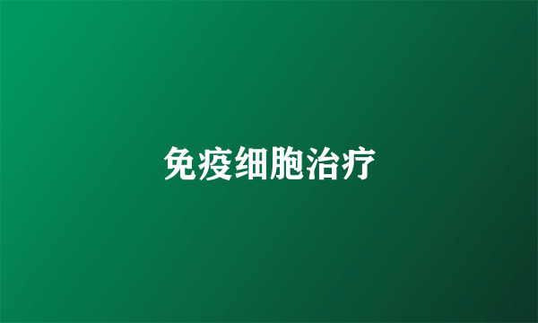 免疫细胞治疗