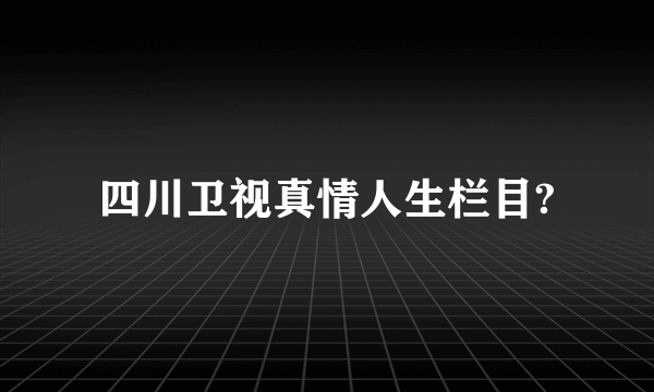 四川卫视真情人生栏目?