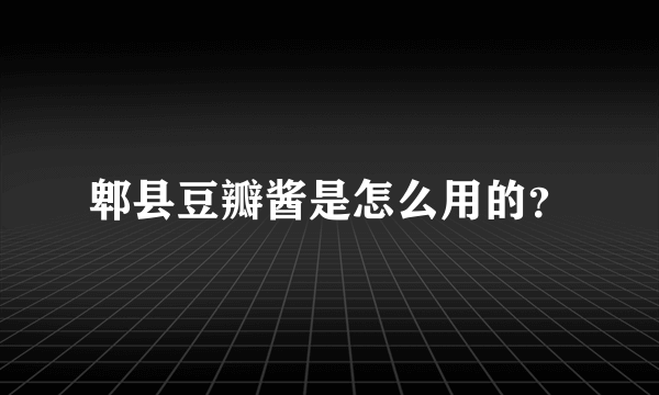 郫县豆瓣酱是怎么用的？