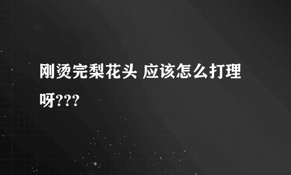 刚烫完梨花头 应该怎么打理呀???