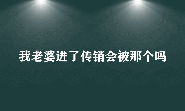 我老婆进了传销会被那个吗