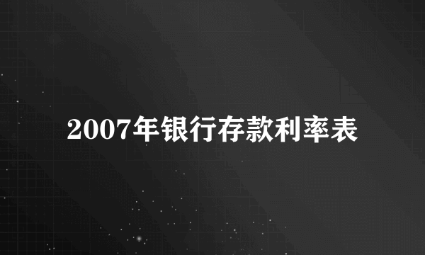 2007年银行存款利率表