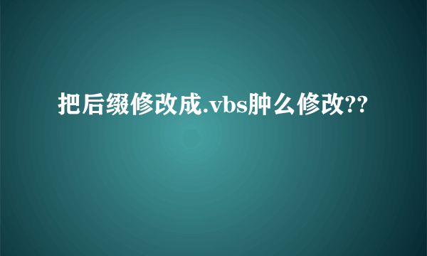 把后缀修改成.vbs肿么修改??