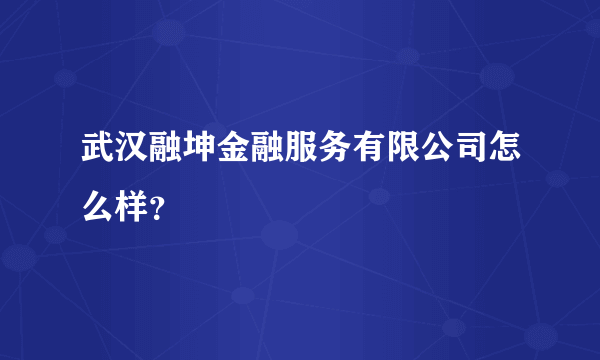 武汉融坤金融服务有限公司怎么样？