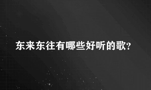 东来东往有哪些好听的歌？