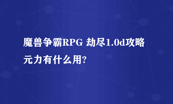 魔兽争霸RPG 劫尽1.0d攻略 元力有什么用?