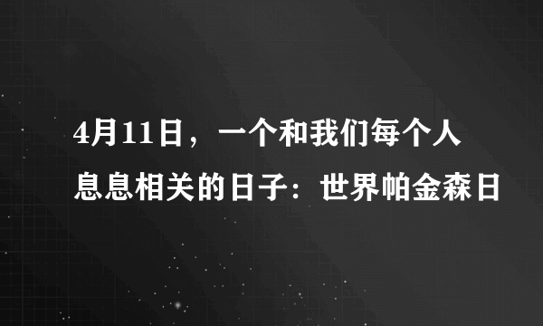 4月11日，一个和我们每个人息息相关的日子：世界帕金森日