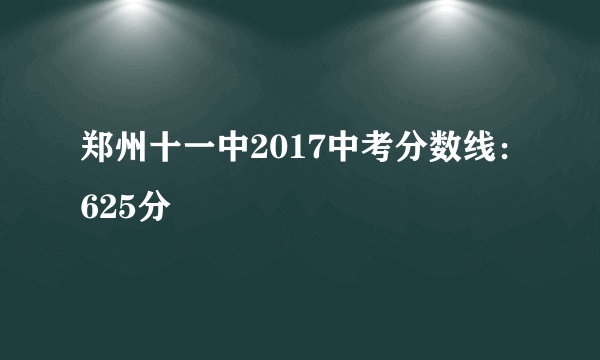 郑州十一中2017中考分数线：625分