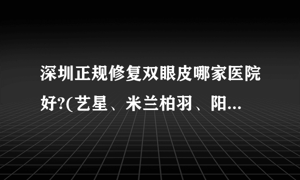 深圳正规修复双眼皮哪家医院好?(艺星、米兰柏羽、阳光)介绍