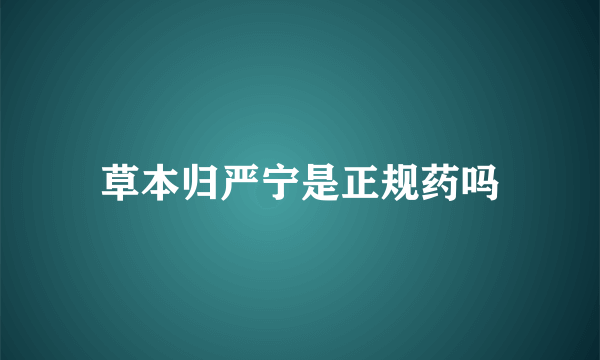 草本归严宁是正规药吗