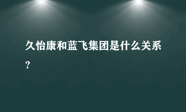 久怡康和蓝飞集团是什么关系？