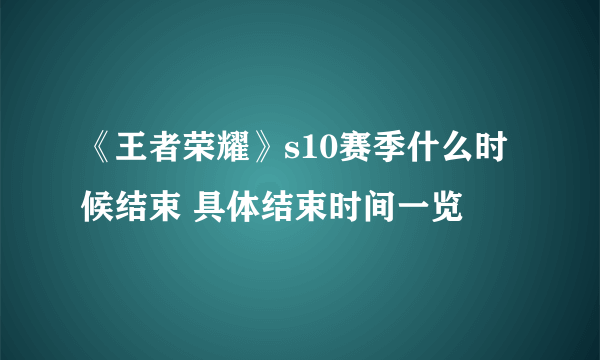 《王者荣耀》s10赛季什么时候结束 具体结束时间一览