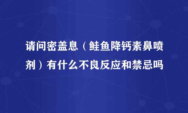 请问密盖息（鲑鱼降钙素鼻喷剂）有什么不良反应和禁忌吗