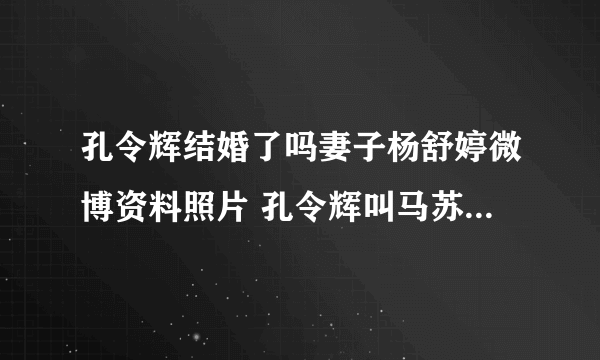 孔令辉结婚了吗妻子杨舒婷微博资料照片 孔令辉叫马苏滚的原因