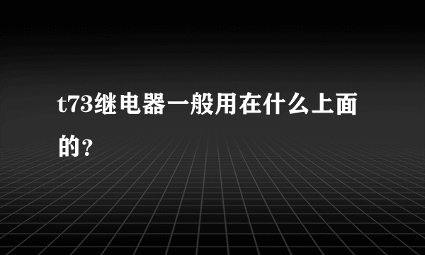 t73继电器一般用在什么上面的？