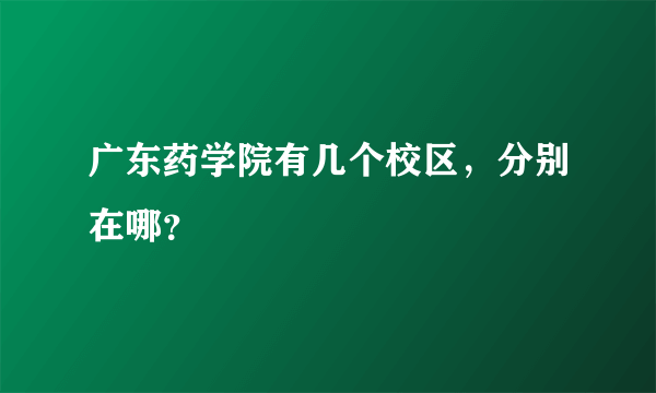 广东药学院有几个校区，分别在哪？