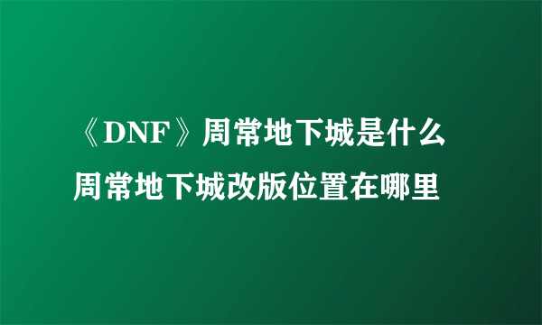 《DNF》周常地下城是什么 周常地下城改版位置在哪里