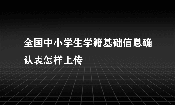 全国中小学生学籍基础信息确认表怎样上传