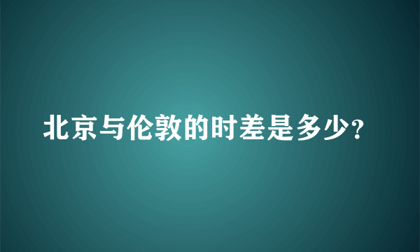 北京与伦敦的时差是多少？