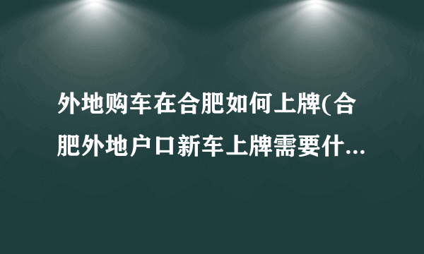 外地购车在合肥如何上牌(合肥外地户口新车上牌需要什么材料)