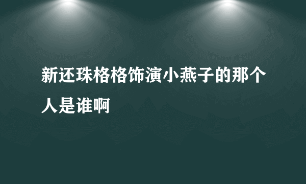 新还珠格格饰演小燕子的那个人是谁啊