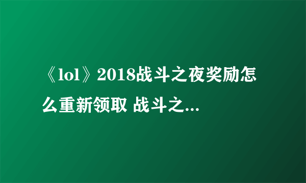 《lol》2018战斗之夜奖励怎么重新领取 战斗之夜皮肤重领地址