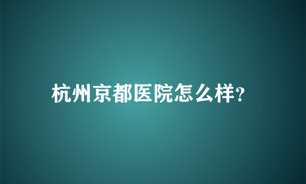 杭州京都医院怎么样？