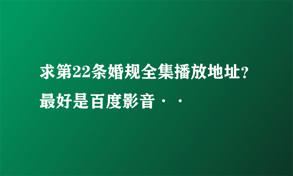 求第22条婚规全集播放地址？最好是百度影音··