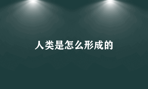 人类是怎么形成的