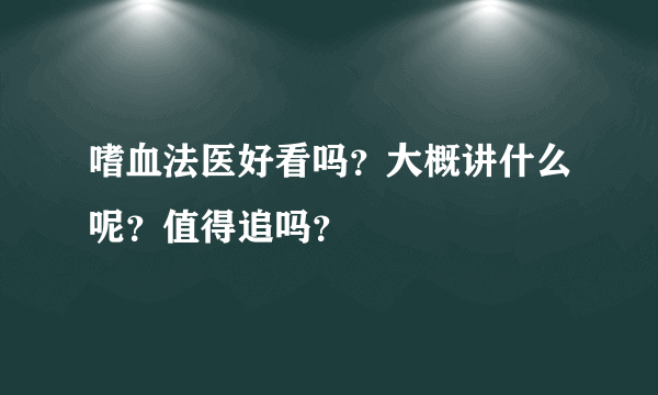 嗜血法医好看吗？大概讲什么呢？值得追吗？