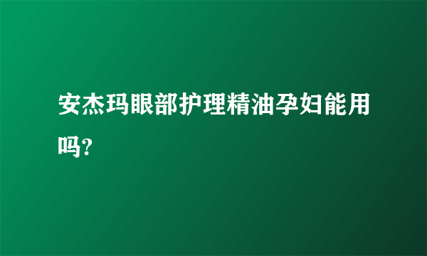 安杰玛眼部护理精油孕妇能用吗?