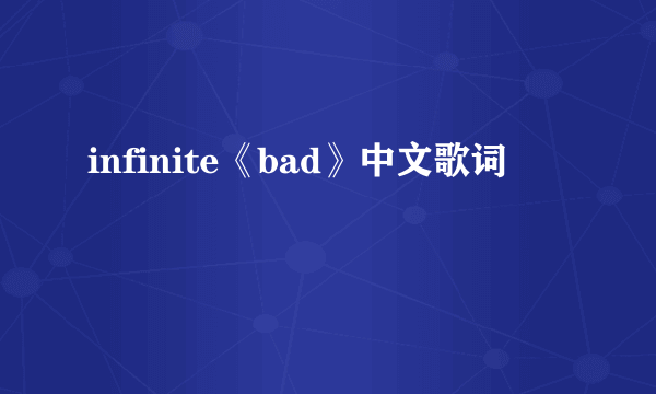 infinite《bad》中文歌词