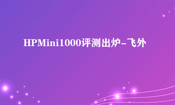 HPMini1000评测出炉-飞外