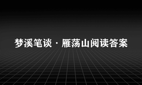 梦溪笔谈·雁荡山阅读答案