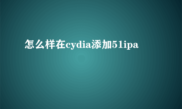 怎么样在cydia添加51ipa