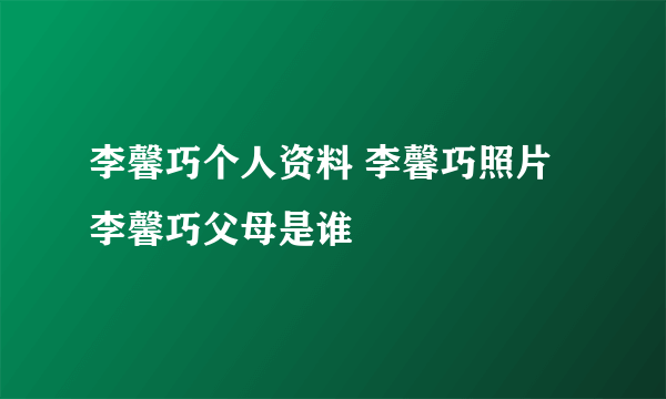 李馨巧个人资料 李馨巧照片 李馨巧父母是谁