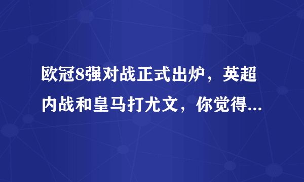 欧冠8强对战正式出炉，英超内战和皇马打尤文，你觉得这样的抽签有没有黑幕？