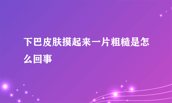 下巴皮肤摸起来一片粗糙是怎么回事