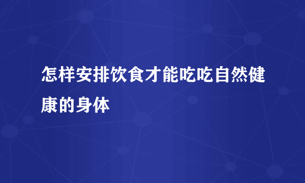 怎样安排饮食才能吃吃自然健康的身体