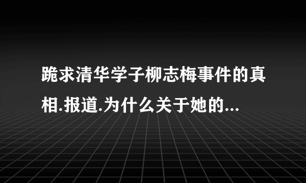 跪求清华学子柳志梅事件的真相.报道.为什么关于她的帖子,能收到.但是网页却都无法打开?是不是被封了?