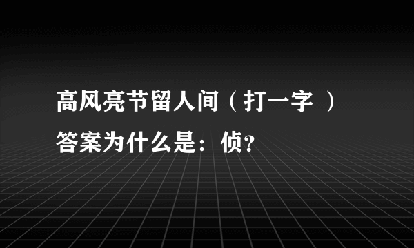 高风亮节留人间（打一字 ） 答案为什么是：侦？