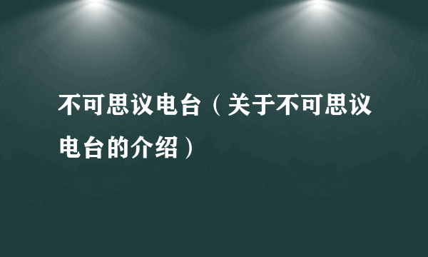 不可思议电台（关于不可思议电台的介绍）