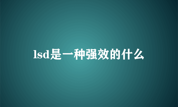 lsd是一种强效的什么