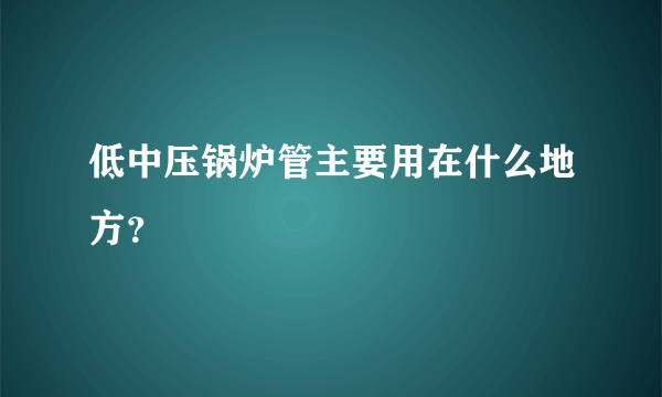 低中压锅炉管主要用在什么地方？