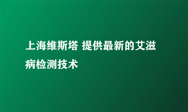 上海维斯塔 提供最新的艾滋病检测技术