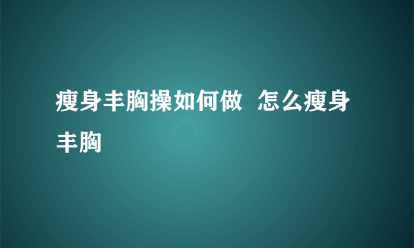 瘦身丰胸操如何做  怎么瘦身丰胸